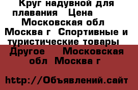 Круг надувной для плавания › Цена ­ 350 - Московская обл., Москва г. Спортивные и туристические товары » Другое   . Московская обл.,Москва г.